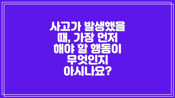 사고가 발생했을 때, 가장 먼저 해야 할 행동이 무엇인지 아시나요?