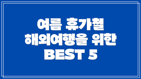 여름 휴가철 해외여행을 위한 BEST 5