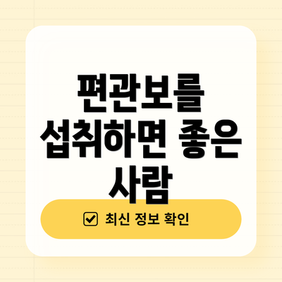 편관보를 섭취하면 좋은 사람