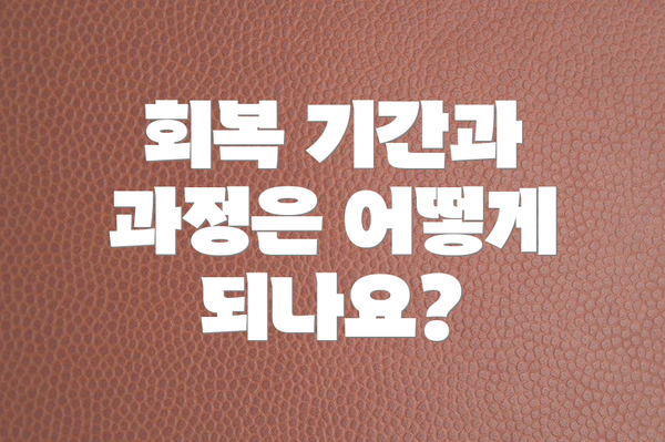 회복 기간과 과정은 어떻게 되나요?