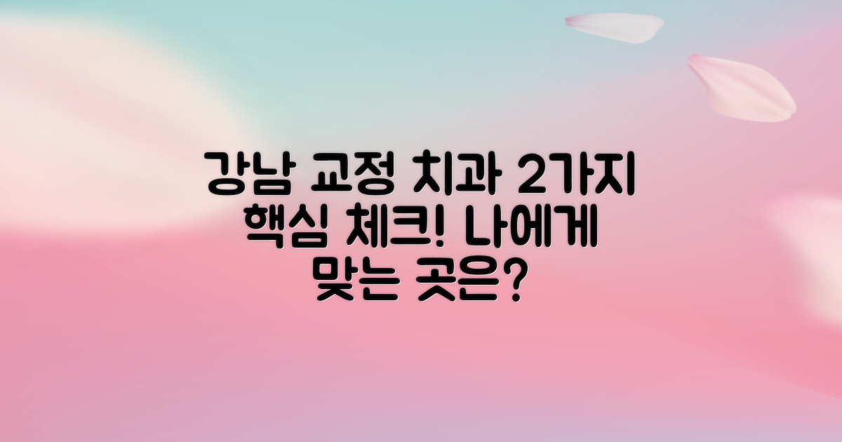 2가지 주요 고려사항: 나에게 맞는 강남 치아교정 치과 선택 가이드