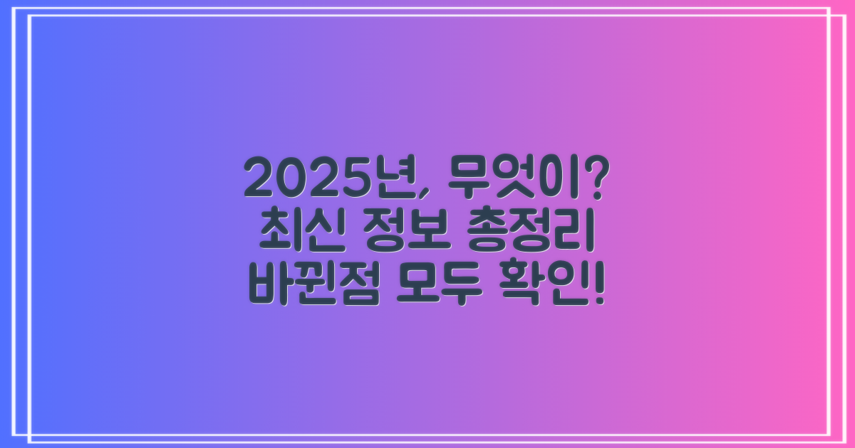 2025년 최신 정보, 무엇이 바뀌었나?